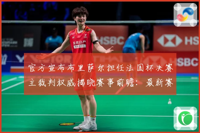 官方宣布布里萨尔担任法国杯决赛主裁判权威揭晓赛事前瞻：最新赛事动态与深度分析