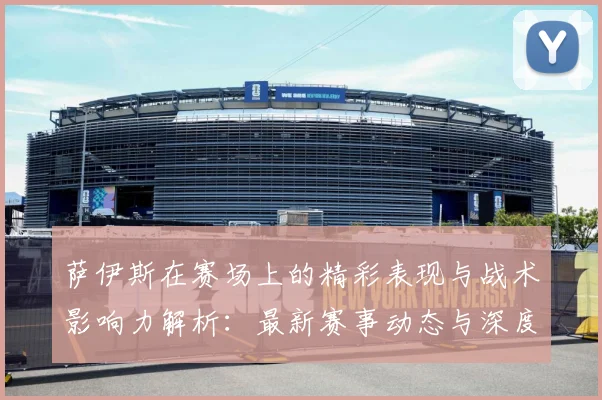 萨伊斯在赛场上的精彩表现与战术影响力解析：最新赛事动态与深度分析