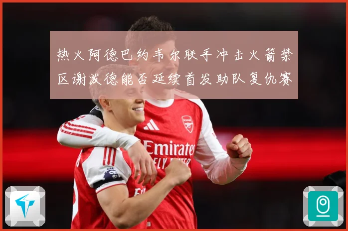 热火阿德巴约韦尔联手冲击火箭禁区谢泼德能否延续首发助队复仇赛场复盘：最新赛事动态与深度分析