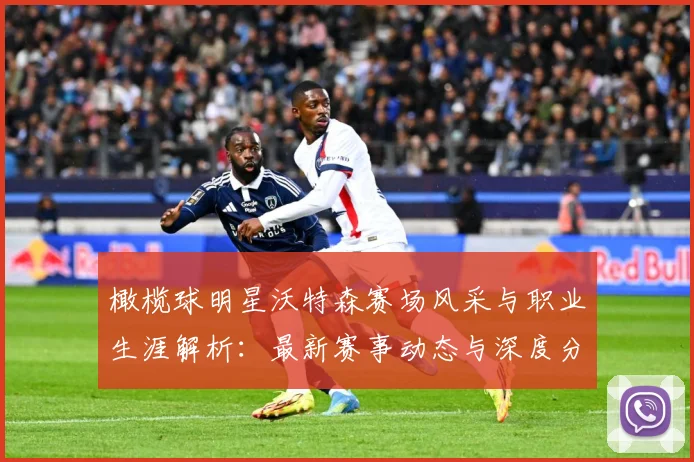 橄榄球明星沃特森赛场风采与职业生涯解析：最新赛事动态与深度分析