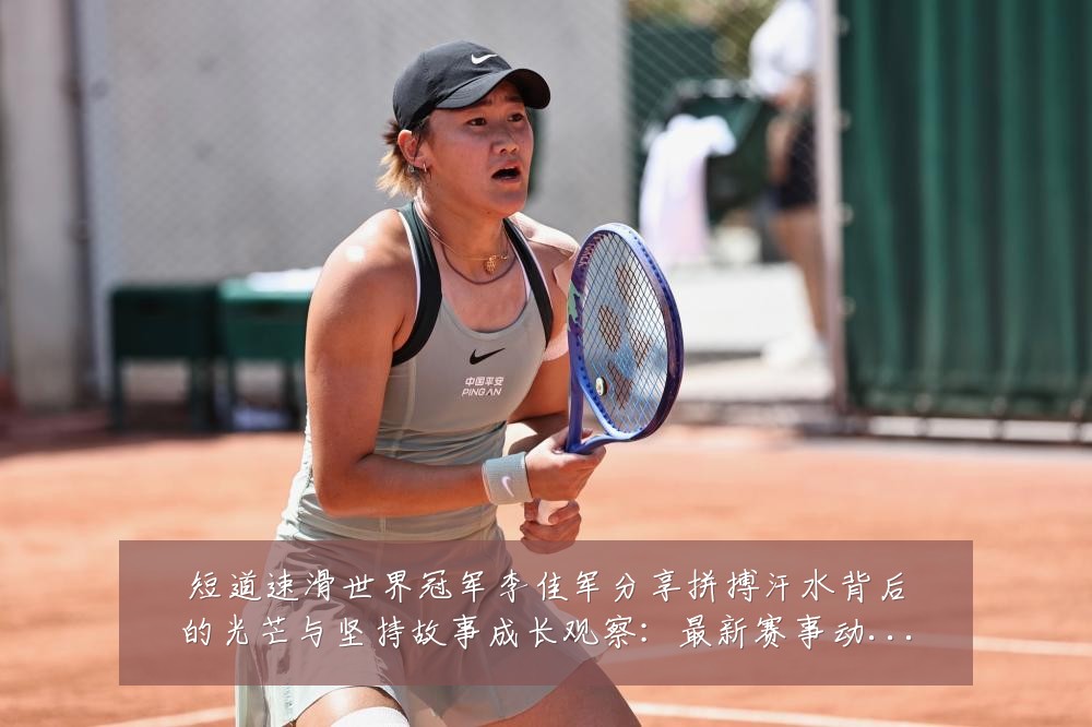 短道速滑世界冠军李佳军分享拼搏汗水背后的光芒与坚持故事成长观察:最新赛事动态与深度分析