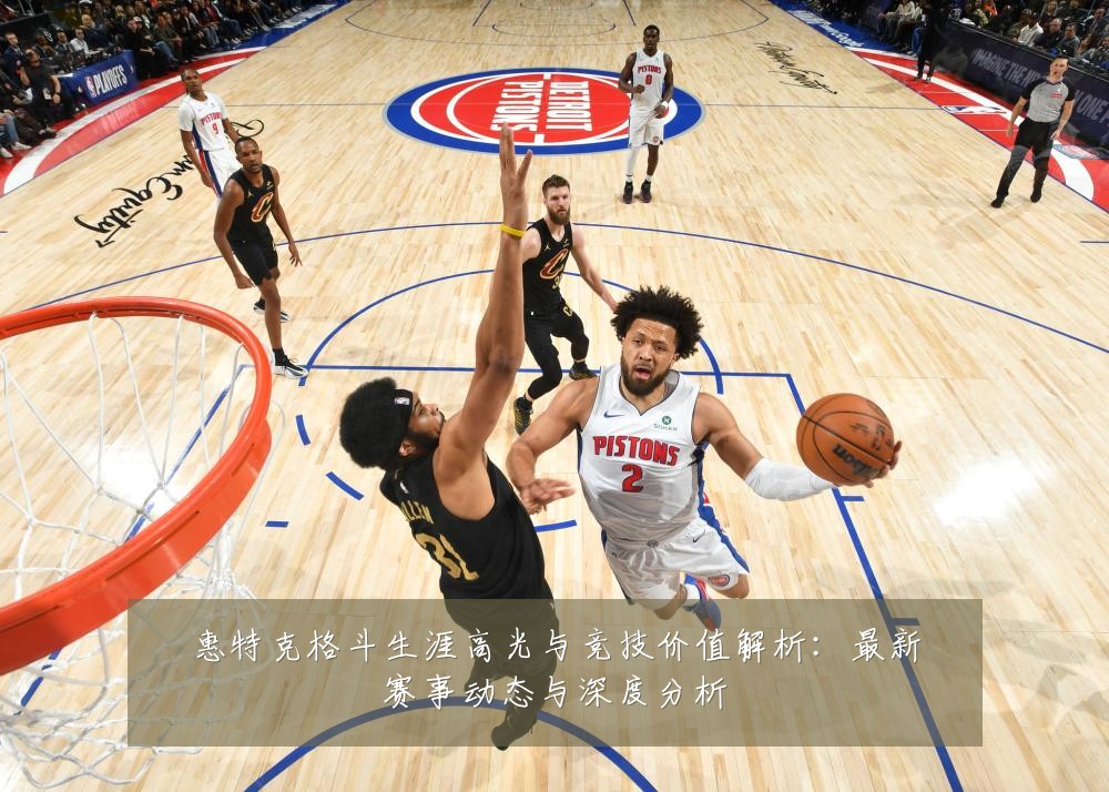 惠特克格斗生涯高光与竞技价值解析:最新赛事动态与深度分析
