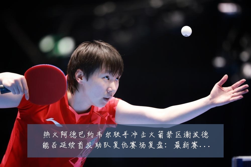 热火阿德巴约韦尔联手冲击火箭禁区谢泼德能否延续首发助队复仇赛场复盘:最新赛事动态与深度分析