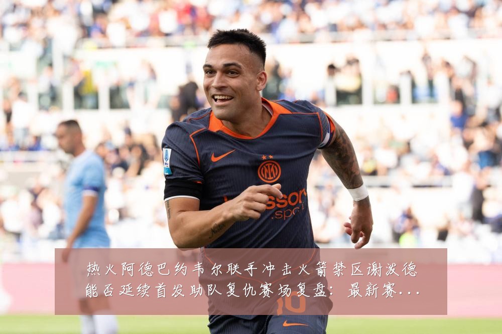 热火阿德巴约韦尔联手冲击火箭禁区谢泼德能否延续首发助队复仇赛场复盘:最新赛事动态与深度分析