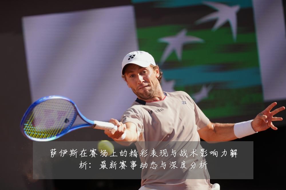 萨伊斯在赛场上的精彩表现与战术影响力解析:最新赛事动态与深度分析