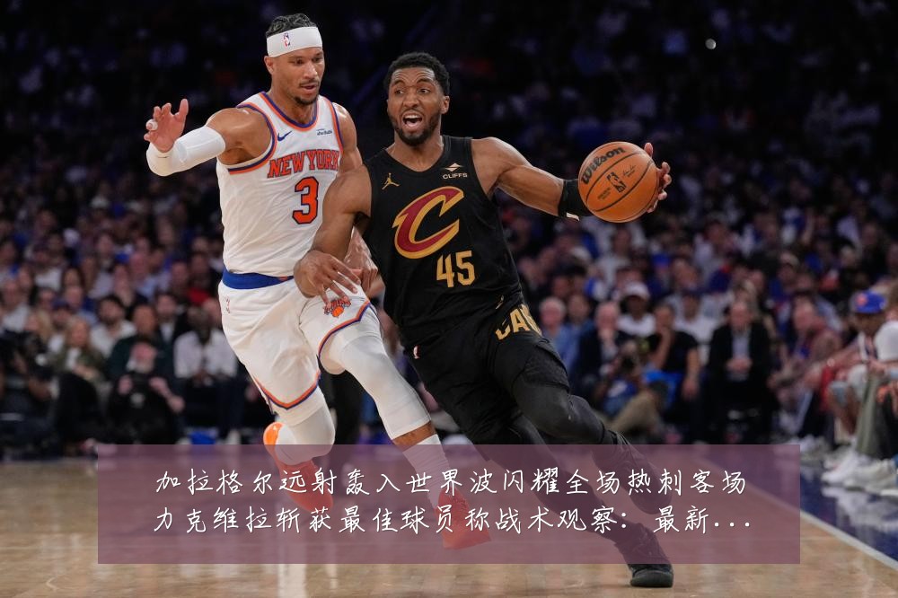 加拉格尔远射轰入世界波闪耀全场热刺客场力克维拉斩获最佳球员称战术观察:最新赛事动态与深度分析