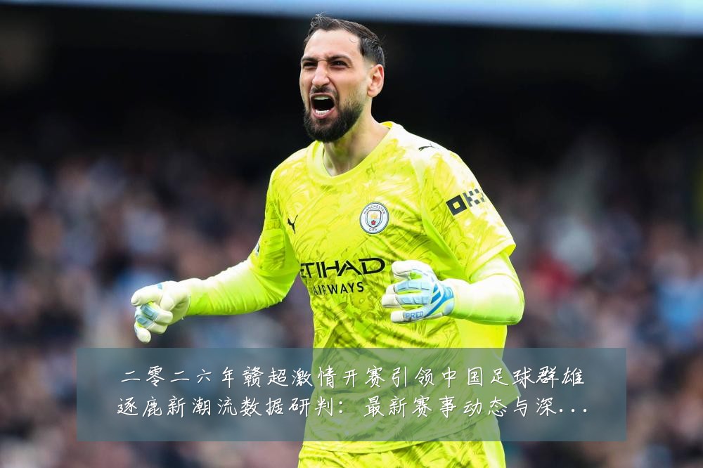 二零二六年赣超激情开赛引领中国足球群雄逐鹿新潮流数据研判:最新赛事动态与深度分析