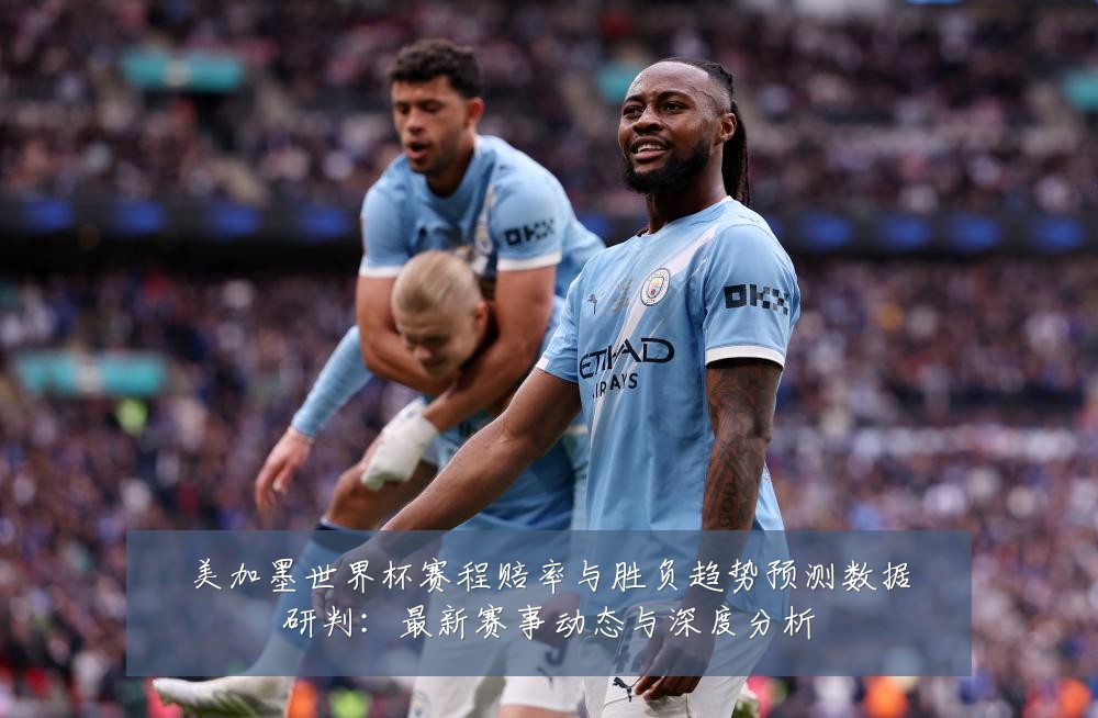 美加墨世界杯赛程赔率与胜负趋势预测数据研判:最新赛事动态与深度分析